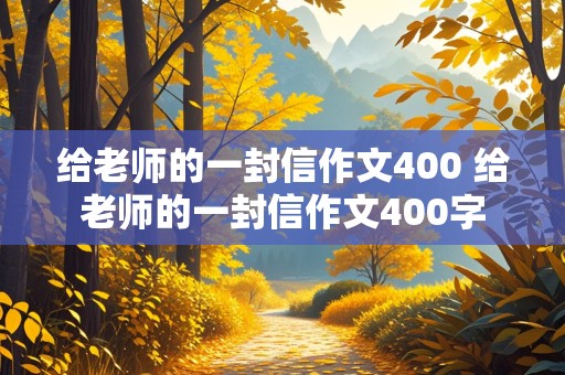 给老师的一封信作文400 给老师的一封信作文400字