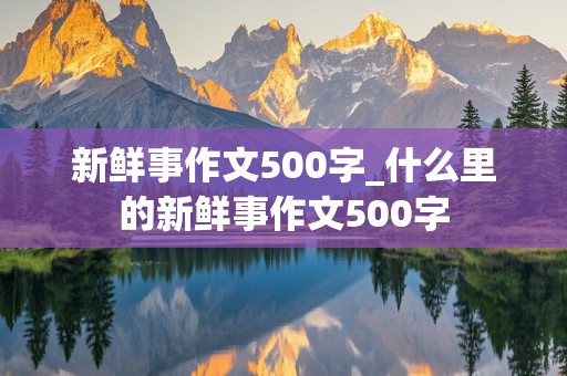 新鲜事作文500字_什么里的新鲜事作文500字