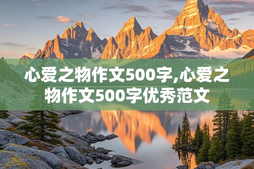 心爱之物作文500字,心爱之物作文500字优秀范文