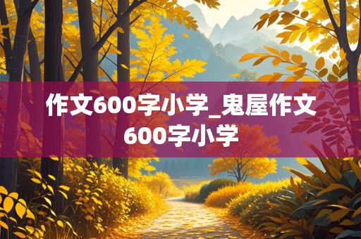 作文600字小学_鬼屋作文600字小学