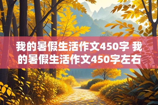 我的暑假生活作文450字 我的暑假生活作文450字左右