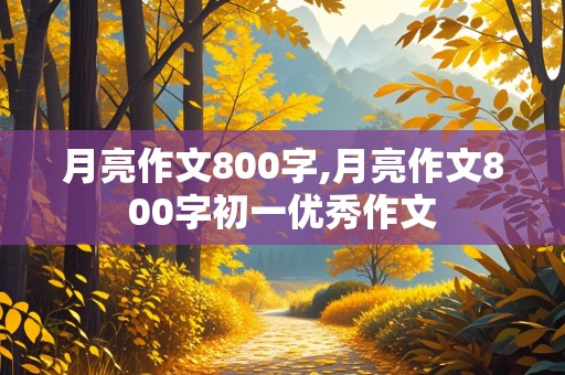 月亮作文800字,月亮作文800字初一优秀作文