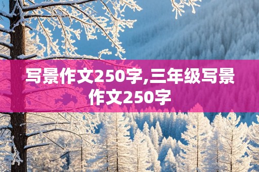 写景作文250字,三年级写景作文250字