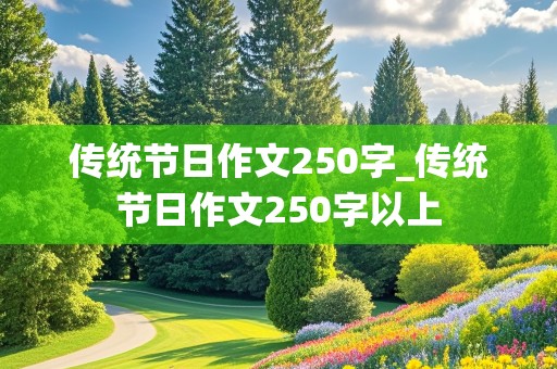 传统节日作文250字_传统节日作文250字以上