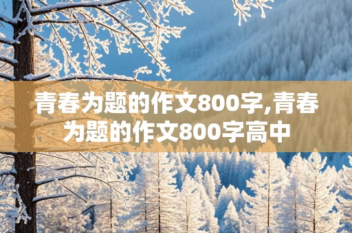 青春为题的作文800字,青春为题的作文800字高中