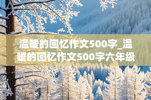 温暖的回忆作文500字_温暖的回忆作文500字六年级