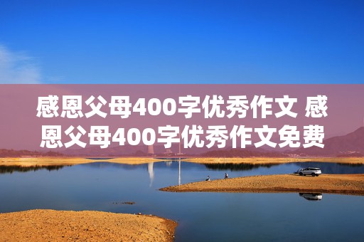 感恩父母400字优秀作文 感恩父母400字优秀作文免费