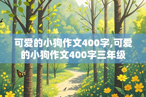 可爱的小狗作文400字,可爱的小狗作文400字三年级