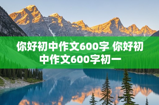 你好初中作文600字 你好初中作文600字初一