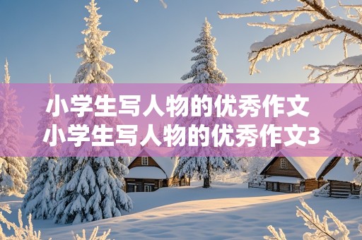 小学生写人物的优秀作文 小学生写人物的优秀作文300字