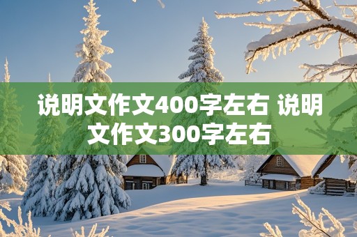 说明文作文400字左右 说明文作文300字左右