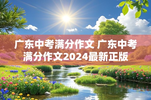 广东中考满分作文 广东中考满分作文2024最新正版