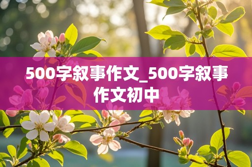 500字叙事作文_500字叙事作文初中