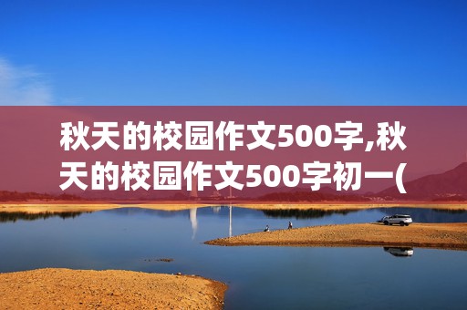 秋天的校园作文500字,秋天的校园作文500字初一(要求和春一样的写作手法)