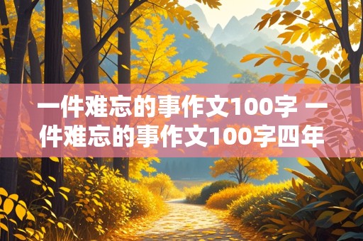 一件难忘的事作文100字 一件难忘的事作文100字四年级