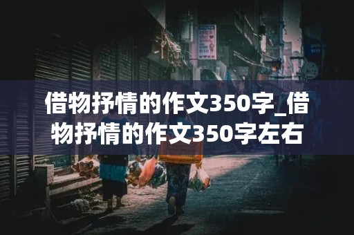 借物抒情的作文350字_借物抒情的作文350字左右