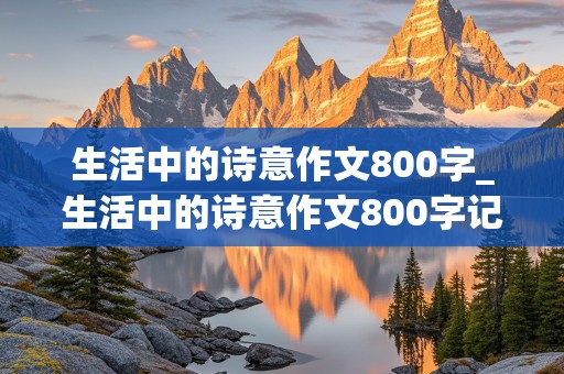 生活中的诗意作文800字_生活中的诗意作文800字记叙文