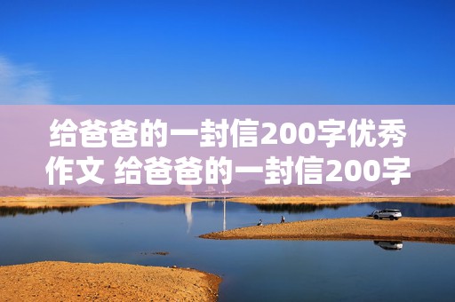 给爸爸的一封信200字优秀作文 给爸爸的一封信200字优秀作文三年级