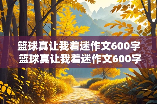 篮球真让我着迷作文600字 篮球真让我着迷作文600字作文