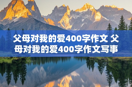 父母对我的爱400字作文 父母对我的爱400字作文写事