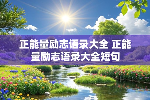 正能量励志语录大全 正能量励志语录大全短句