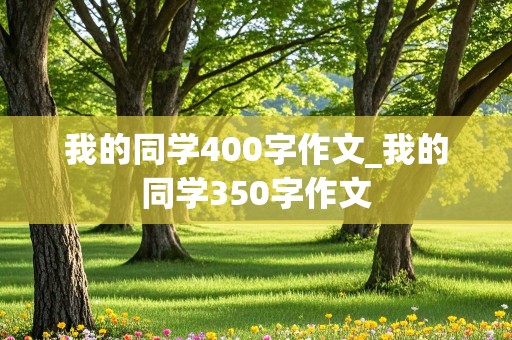 我的同学400字作文_我的同学350字作文