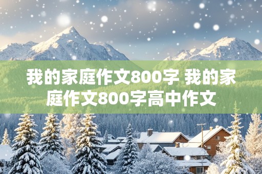 我的家庭作文800字 我的家庭作文800字高中作文