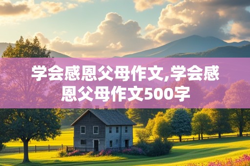 学会感恩父母作文,学会感恩父母作文500字