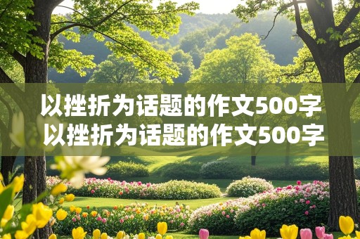 以挫折为话题的作文500字 以挫折为话题的作文500字左右