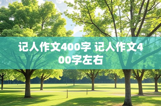 记人作文400字 记人作文400字左右