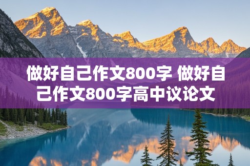 做好自己作文800字 做好自己作文800字高中议论文