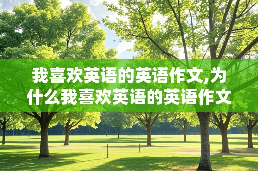 我喜欢英语的英语作文,为什么我喜欢英语的英语作文