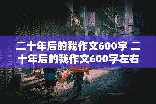 二十年后的我作文600字 二十年后的我作文600字左右