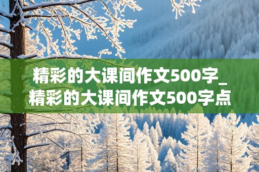 精彩的大课间作文500字_精彩的大课间作文500字点面结合第五实验小学