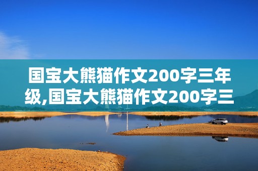 国宝大熊猫作文200字三年级,国宝大熊猫作文200字三年级下册优秀作文