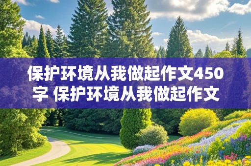 保护环境从我做起作文450字 保护环境从我做起作文450字左右