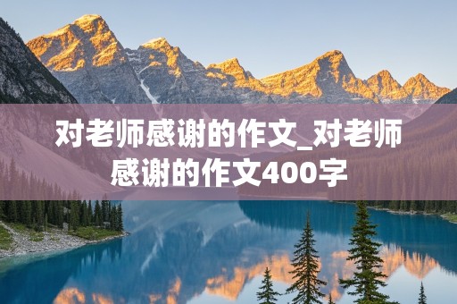 对老师感谢的作文_对老师感谢的作文400字