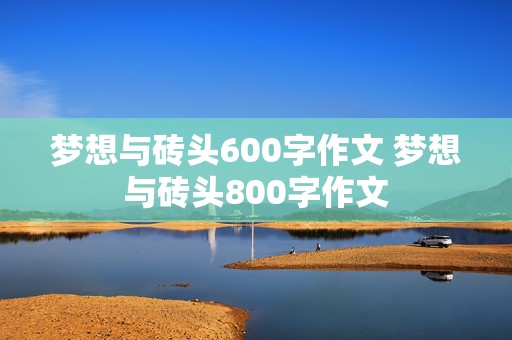 梦想与砖头600字作文 梦想与砖头800字作文