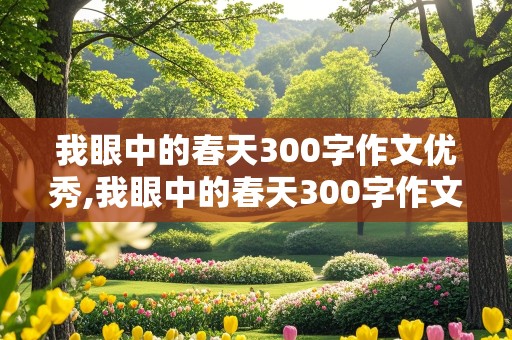 我眼中的春天300字作文优秀,我眼中的春天300字作文优秀三年级