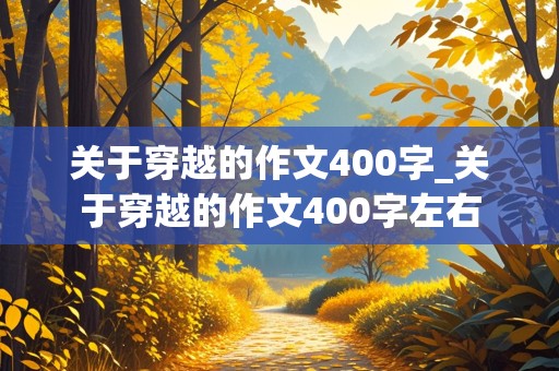 关于穿越的作文400字_关于穿越的作文400字左右