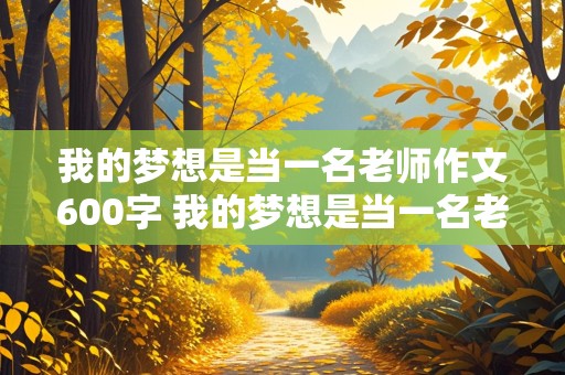 我的梦想是当一名老师作文600字 我的梦想是当一名老师作文600字初二