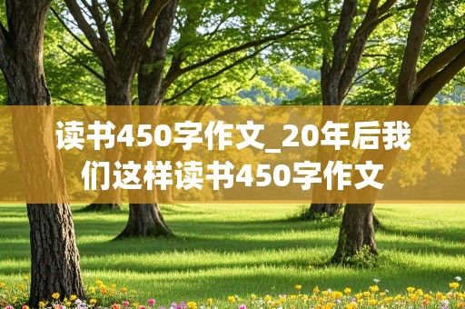 读书450字作文_20年后我们这样读书450字作文