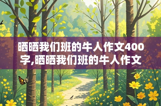 晒晒我们班的牛人作文400字,晒晒我们班的牛人作文400字作文