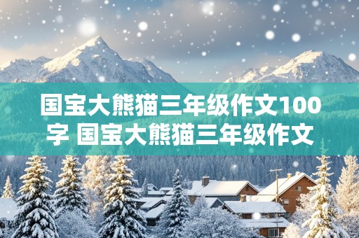 国宝大熊猫三年级作文100字 国宝大熊猫三年级作文100字左右