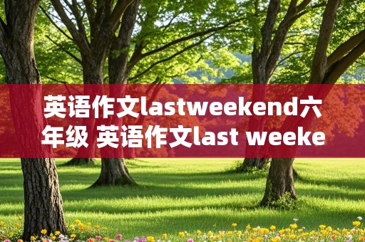 英语作文lastweekend六年级 英语作文last weekend六年级