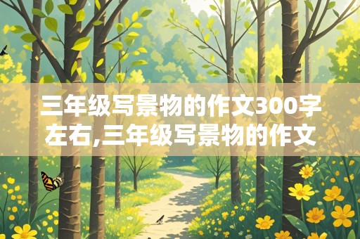 三年级写景物的作文300字左右,三年级写景物的作文300字左右怎么写