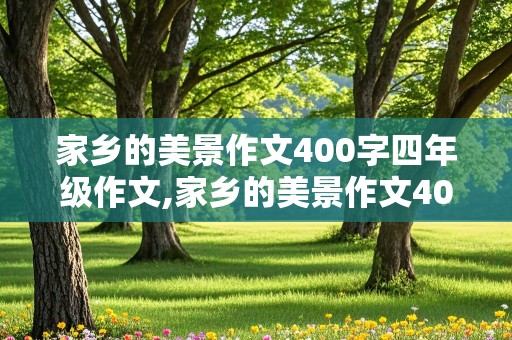 家乡的美景作文400字四年级作文,家乡的美景作文400字四年级作文河南省