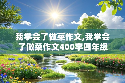 我学会了做菜作文,我学会了做菜作文400字四年级