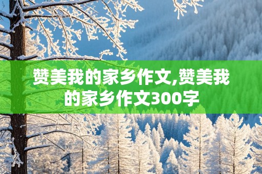 赞美我的家乡作文,赞美我的家乡作文300字