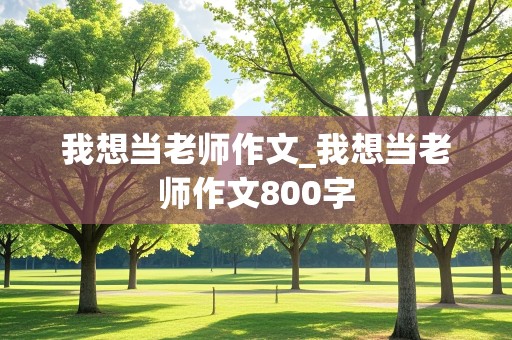 我想当老师作文_我想当老师作文800字